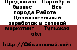 Предлагаю : Партнёр в бизнес        - Все города Работа » Дополнительный заработок и сетевой маркетинг   . Тульская обл.